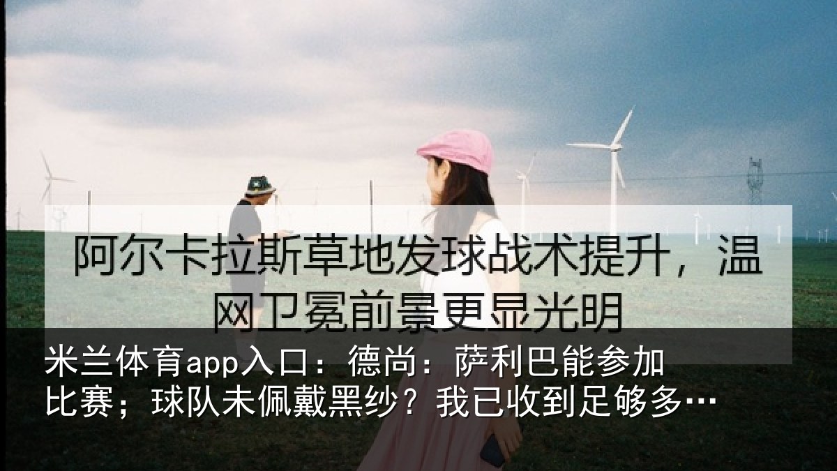 米兰体育app入口：德尚：萨利巴能参加比赛；球队未佩戴黑纱？我已收到足够多关心