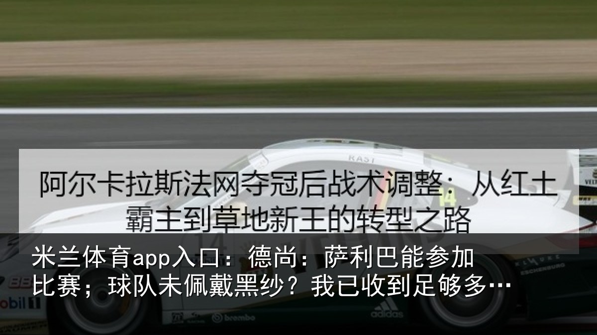 米兰体育app入口：德尚：萨利巴能参加比赛；球队未佩戴黑纱？我已收到足够多关心
