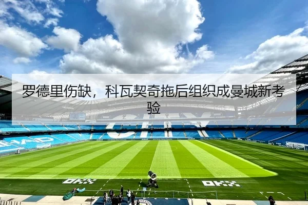 罗德里伤缺，科瓦契奇拖后组织成曼城新考验