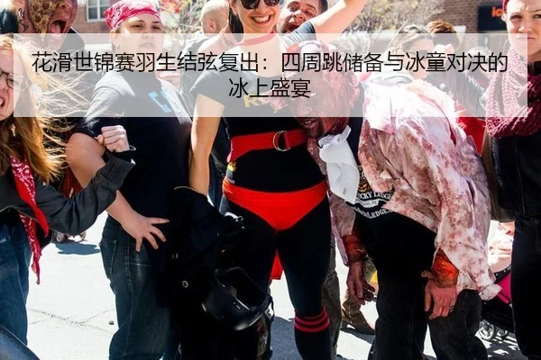 花滑世锦赛羽生结弦复出：四周跳储备与冰童对决的冰上盛宴